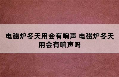 电磁炉冬天用会有响声 电磁炉冬天用会有响声吗